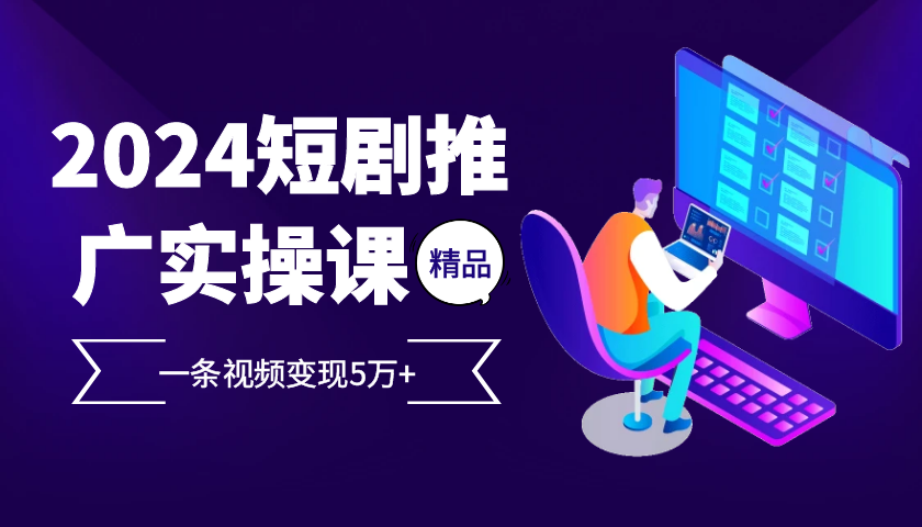 2024最火爆的项目短剧推广实操课，一条视频变现5万+【付软件工具】 - 严选资源大全 - 严选资源大全