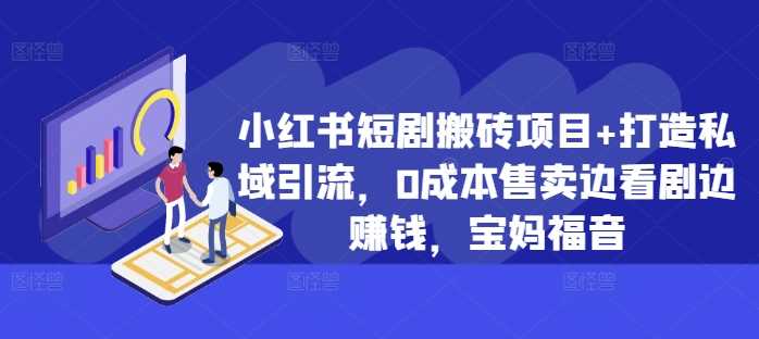 小红书短剧搬砖项目+打造私域引流，0成本售卖边看剧边赚钱，宝妈福音【揭秘】 - 严选资源大全 - 严选资源大全