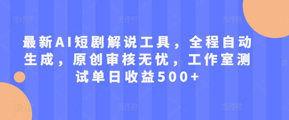 最新AI短剧解说工具，全程自动生成，原创审核无忧，工作室测试单日收益500+【揭秘】 - 严选资源大全 - 严选资源大全