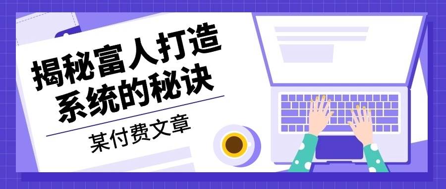 （13129期）某付费文章：《揭秘富人打造系统的秘诀》 - 严选资源大全 - 严选资源大全