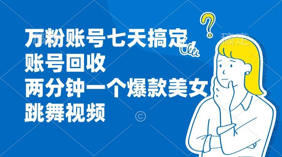 （13136期）万粉账号七天搞定，账号回收，两分钟一个爆款美女跳舞视频 - 严选资源大全 - 严选资源大全