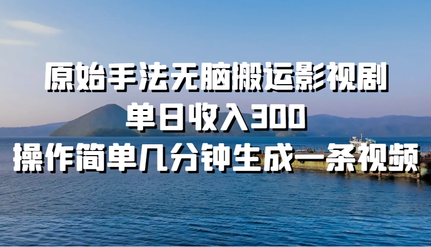 原始手法无脑搬运影视剧，单日收入300，操作简单几分钟生成一条视频 - 严选资源大全 - 严选资源大全