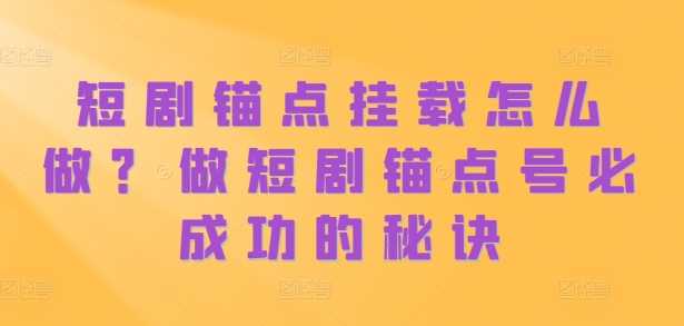 短剧锚点挂载怎么做？做短剧锚点号必成功的秘诀 - 严选资源大全 - 严选资源大全