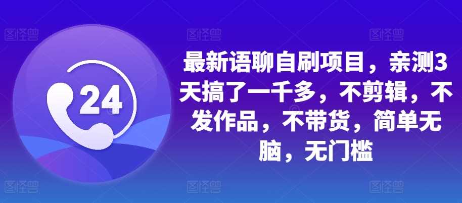 最新语聊自刷项目，亲测3天搞了一千多，不剪辑，不发作品，不带货，简单无脑，无门槛 - 严选资源大全 - 严选资源大全