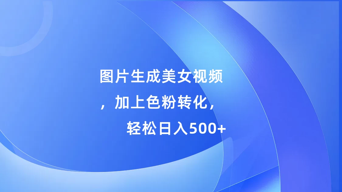 图片生成美女视频，加上色粉转化，轻松日入500+ - 严选资源大全 - 严选资源大全