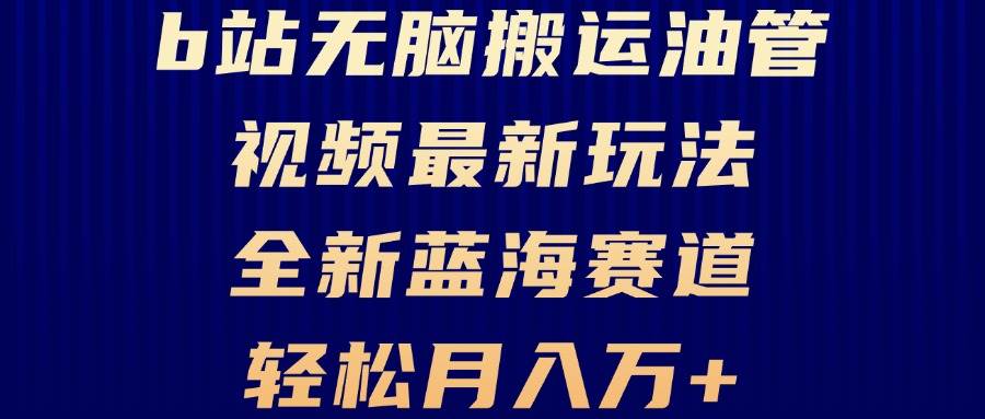 （13155期）B站无脑搬运油管视频最新玩法，轻松月入过万，小白轻松上手，全新蓝海赛道 - 严选资源大全 - 严选资源大全