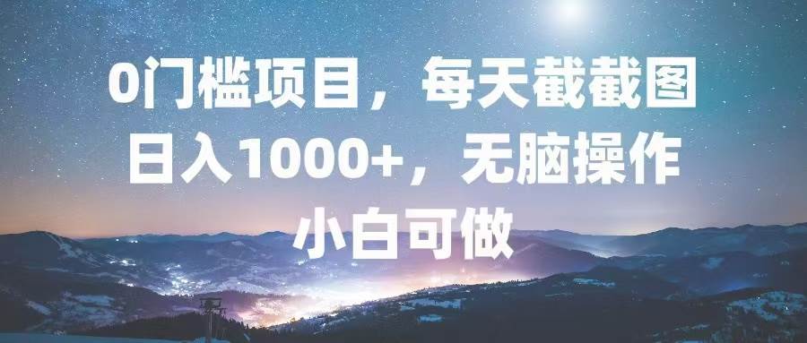 （13160期）0门槛项目，每天截截图，日入1000+，轻松无脑，小白可做 - 严选资源大全 - 严选资源大全