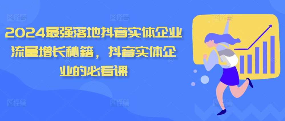 2024最强落地抖音实体企业流量增长秘籍，抖音实体企业的必看课 - 严选资源大全 - 严选资源大全