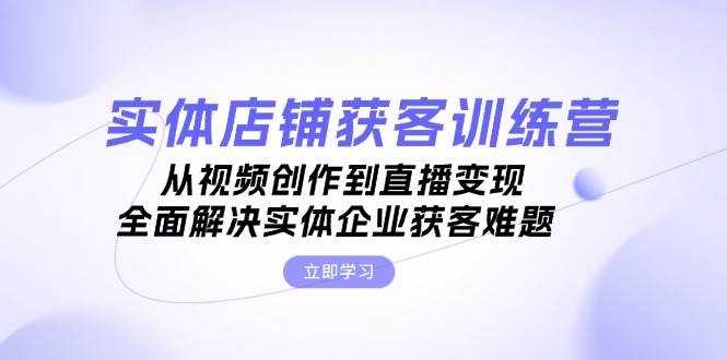 （13161期）实体店铺获客特训营：从视频创作到直播变现，全面解决实体企业获客难题 - 严选资源大全 - 严选资源大全