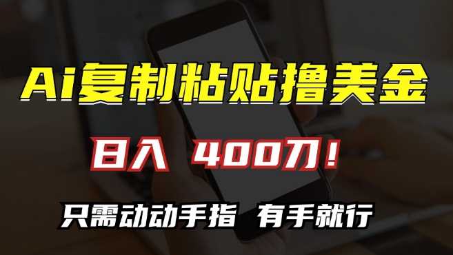 AI复制粘贴撸美金，日入400，只需动动手指，小白无脑操作【揭秘】 - 严选资源大全 - 严选资源大全