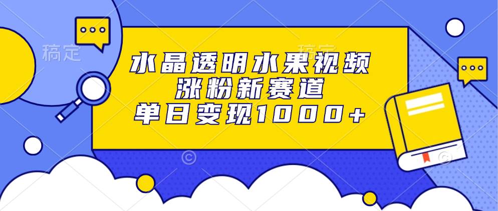 （13163期）水晶透明水果视频，涨粉新赛道，单日变现1000+ - 严选资源大全 - 严选资源大全