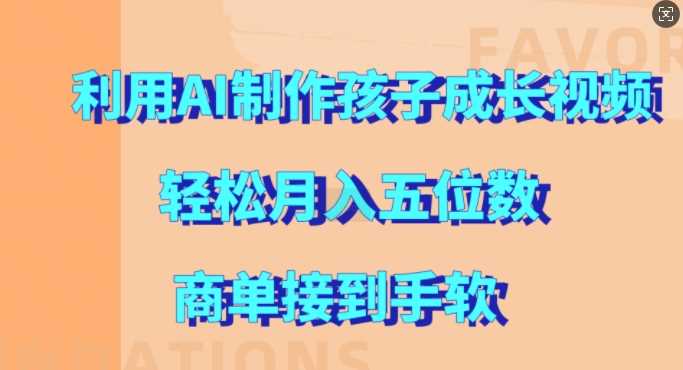 利用AI制作孩子成长视频，轻松月入五位数，商单接到手软【揭秘】 - 严选资源大全 - 严选资源大全