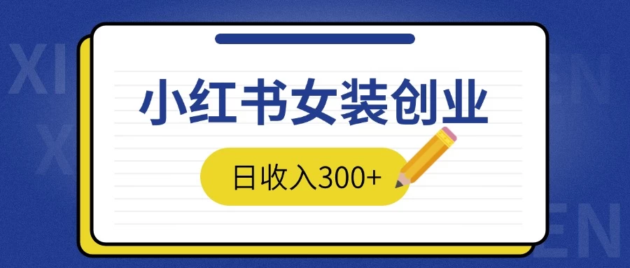 2024免费撸金3.0新模式，日收入300+，小红书女装创业 - 严选资源大全 - 严选资源大全