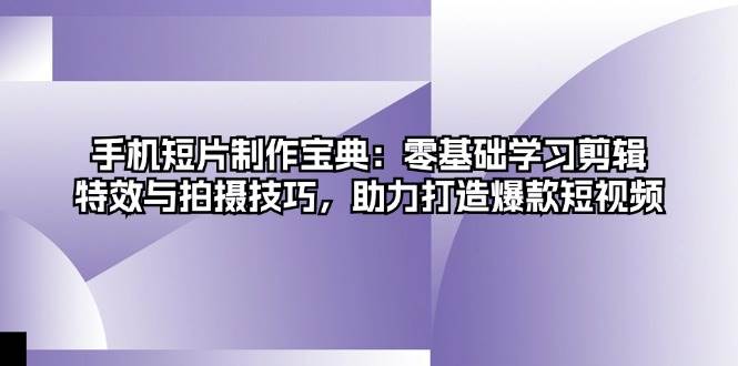 （13175期）手机短片制作宝典：零基础学习剪辑、特效与拍摄技巧，助力打造爆款短视频 - 严选资源大全 - 严选资源大全