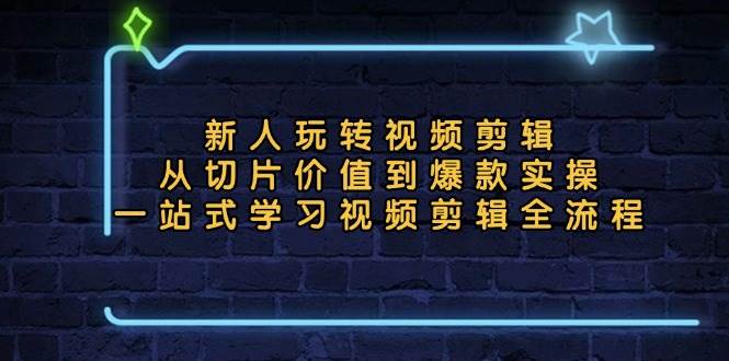 （13178期）新人玩转视频剪辑：从切片价值到爆款实操，一站式学习视频剪辑全流程 - 严选资源大全 - 严选资源大全