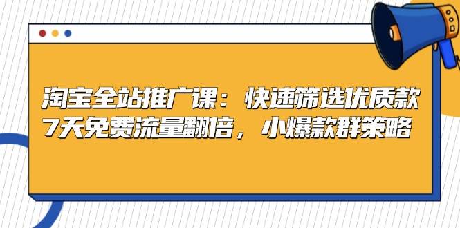 （13184期）淘宝全站推广课：快速筛选优质款，7天免费流量翻倍，小爆款群策略 - 严选资源大全 - 严选资源大全