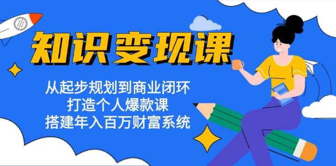 知识变现课：从起步规划到商业闭环 打造个人爆款课 搭建年入百万财富系统 - 严选资源大全 - 严选资源大全