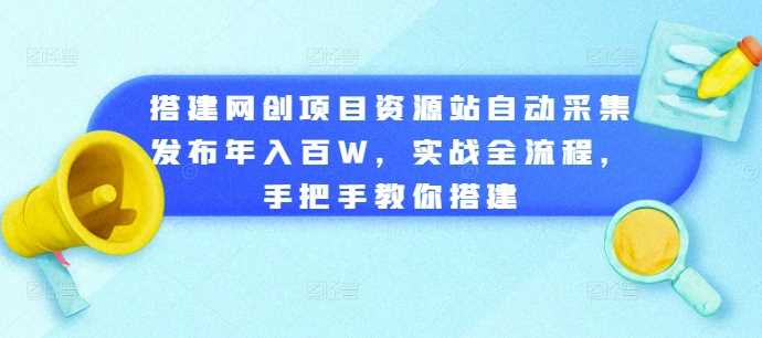 搭建网创项目资源站自动采集发布年入百W，实战全流程，手把手教你搭建【揭秘】 - 严选资源大全 - 严选资源大全