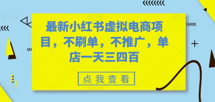 最新小红书虚拟电商项目，不刷单，不推广，单店一天三四百 - 严选资源大全 - 严选资源大全