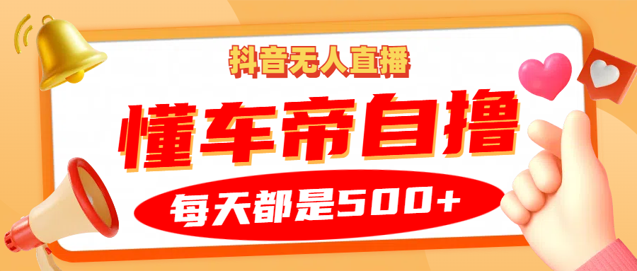 抖音无人直播“懂车帝”自撸玩法，每天2小时收益500+ - 严选资源大全 - 严选资源大全