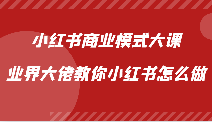 小红书商业模式大课，业界大佬教你小红书怎么做【视频课】 - 严选资源大全 - 严选资源大全