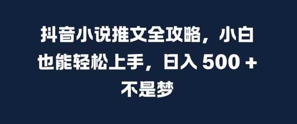 抖音小说推文全攻略，小白也能轻松上手，日入 5张+ 不是梦【揭秘】 - 严选资源大全 - 严选资源大全