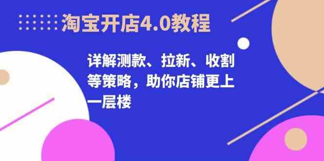 淘宝开店4.0教程，详解测款、拉新、收割等策略，助你店铺更上一层楼 - 严选资源大全 - 严选资源大全