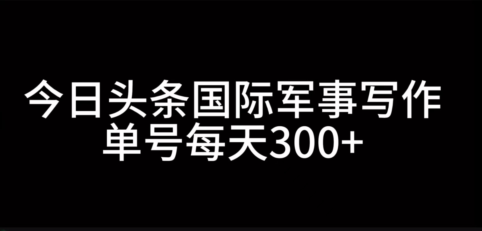 今日头条国际军事写作，利用AI创作，单号日入300+ - 严选资源大全 - 严选资源大全