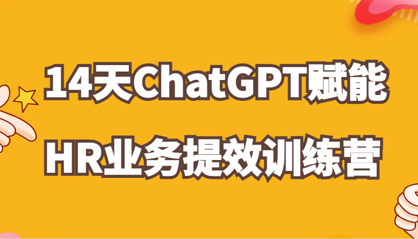 ChatGPT赋能HR业务提效14天训练营，从小白到应用高手在HR工作中灵活应用 - 严选资源大全 - 严选资源大全