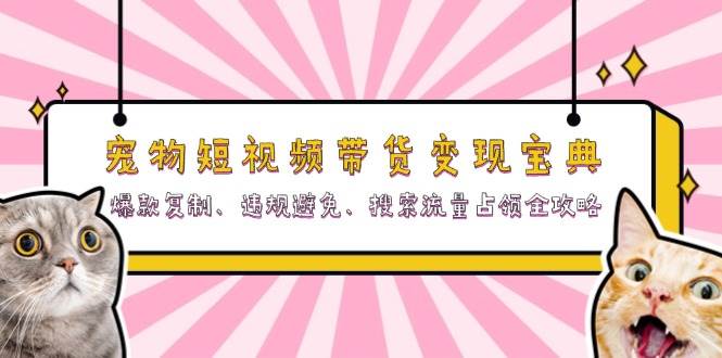 （13227期）宠物短视频带货变现宝典：爆款复制、违规避免、搜索流量占领全攻略 - 严选资源大全 - 严选资源大全