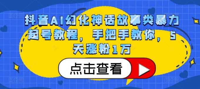 抖音AI幻化神话故事类暴力起号教程，手把手教你，5天涨粉1万 - 严选资源大全 - 严选资源大全