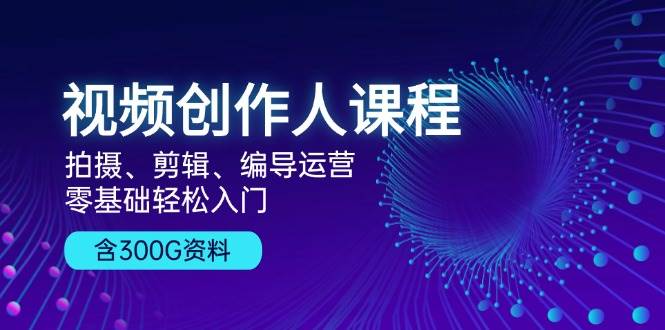 视频创作人课程：拍摄、剪辑、编导运营，零基础轻松入门，附300G资料 - 严选资源大全 - 严选资源大全