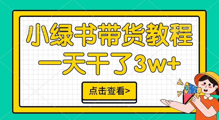 小绿书带货保姆级教程，一天干了3W+，可以说是新的风口 - 严选资源大全 - 严选资源大全