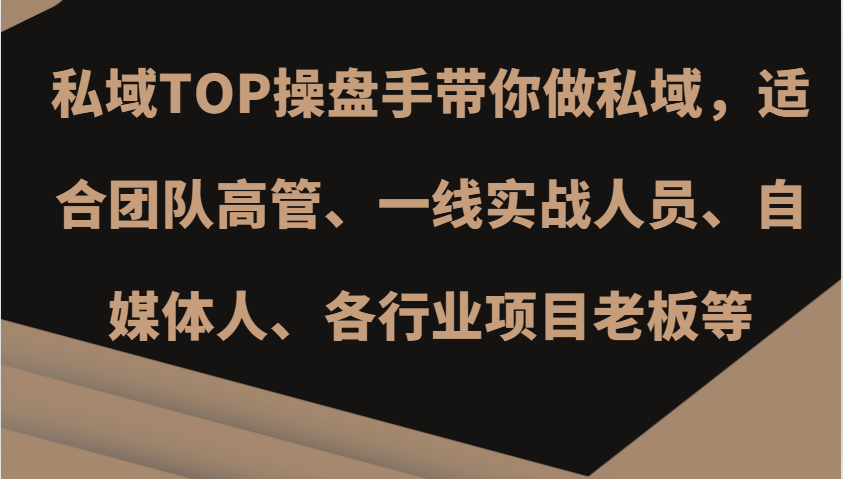 私域TOP操盘手带你做私域，适合团队高管、一线实战人员、自媒体人、各行业项目老板等 - 严选资源大全 - 严选资源大全