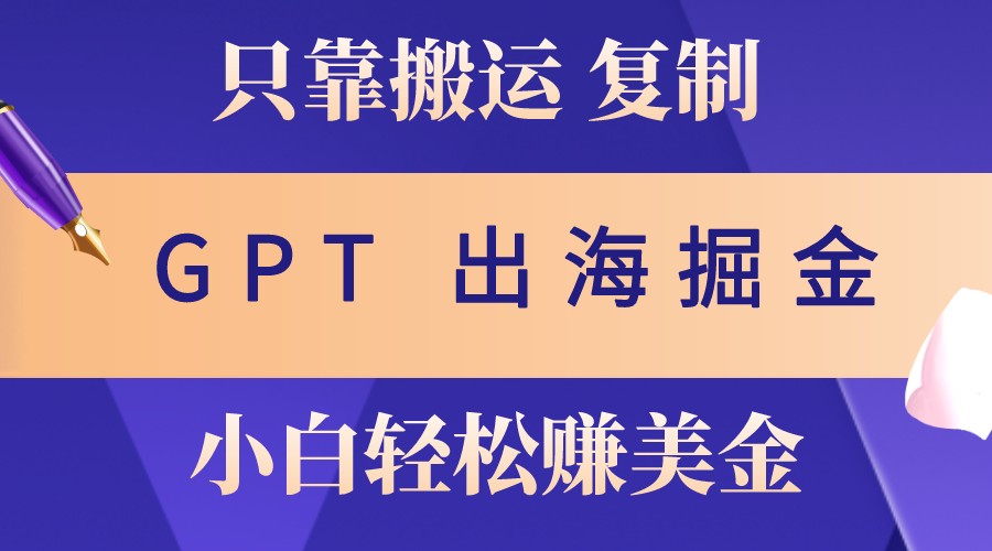 出海掘金搬运，赚老外美金，月入3w+，仅需GPT粘贴复制，小白也能玩转 - 严选资源大全 - 严选资源大全