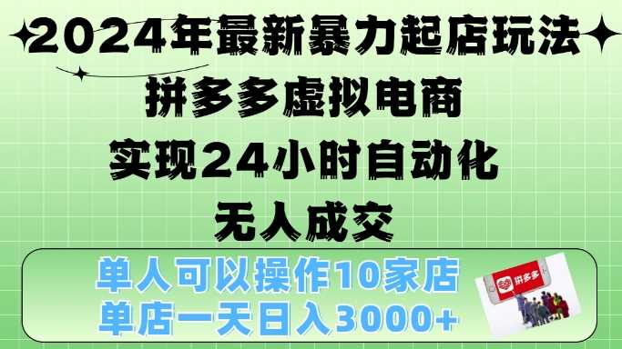 2024年最新暴力起店玩法，拼多多虚拟电商4.0，24小时实现自动化无人成交，单店月入3000+【揭秘】 - 严选资源大全 - 严选资源大全