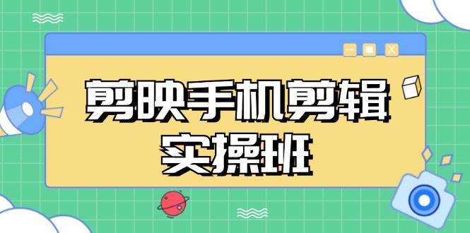 （13264期）剪映手机剪辑实战班，从入门到精通，抖音爆款视频制作秘籍分段讲解 - 严选资源大全 - 严选资源大全