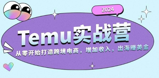 （13266期）2024Temu实战营：从零开始打造跨境电商，增加收入，出海赚美金 - 严选资源大全 - 严选资源大全