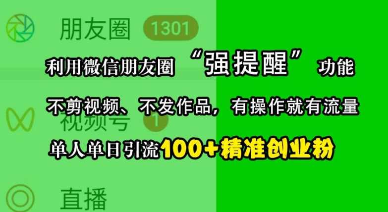 利用微信朋友圈“强提醒”功能，引流精准创业粉，不剪视频、不发作品，单人单日引流100+创业粉 - 严选资源大全 - 严选资源大全