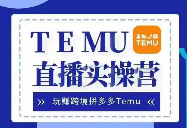 Temu直播实战营，玩赚跨境拼多多Temu，国内电商卷就出海赚美金 - 严选资源大全 - 严选资源大全