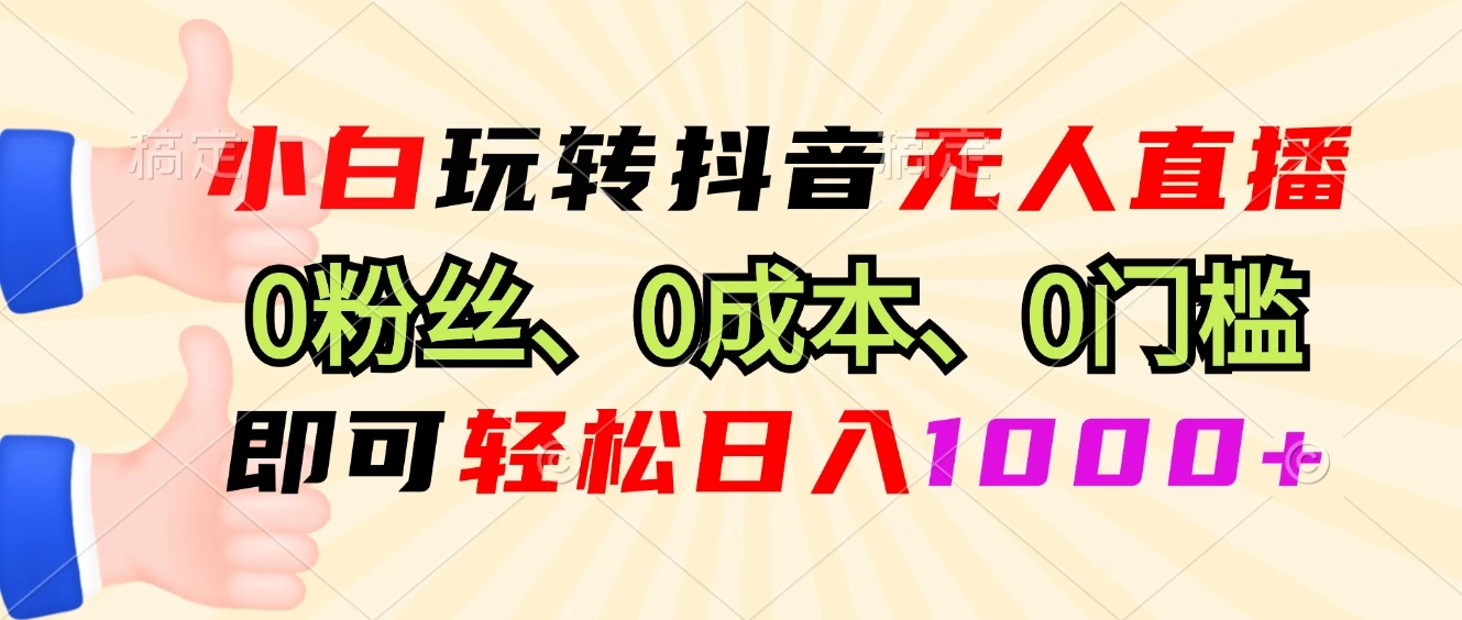 小白玩转抖音无人直播，0粉丝、0成本、0门槛，轻松日入1000+ - 严选资源大全 - 严选资源大全