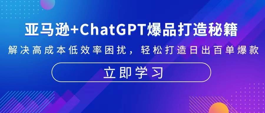 （13274期）亚马逊+ChatGPT爆品打造秘籍：解决高成本低效率困扰 轻松打造日出百单爆款 - 严选资源大全 - 严选资源大全