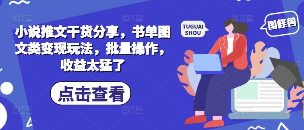 小说推文干货分享，书单图文类变现玩法，批量操作，收益太猛了 - 严选资源大全 - 严选资源大全