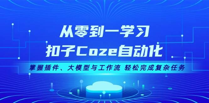 从零到一学习扣子Coze自动化，掌握插件、大模型与工作流 轻松完成复杂任务 - 严选资源大全 - 严选资源大全