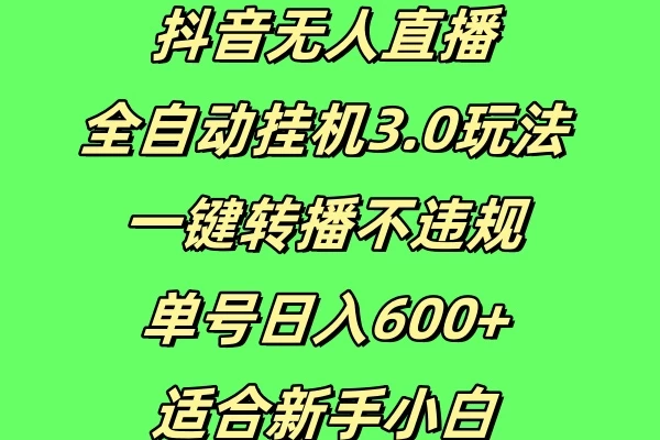 抖音无人直播全自动挂机3.0玩法，一键转播，不违规，单号日入600+，适合新手小白 - 严选资源大全 - 严选资源大全