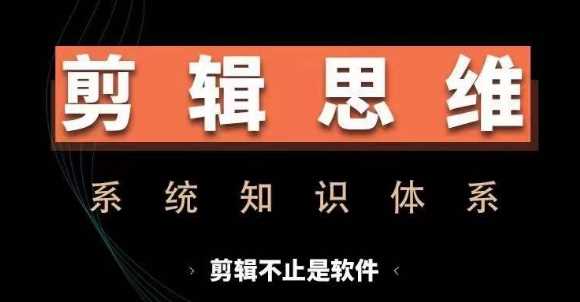 剪辑思维系统课，从软件到思维，系统学习实操进阶，从讲故事到剪辑技巧全覆盖 - 严选资源大全 - 严选资源大全