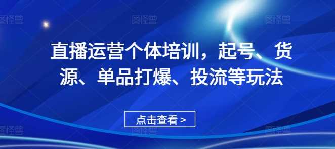 直播运营个体培训，起号、货源、单品打爆、投流等玩法 - 严选资源大全 - 严选资源大全