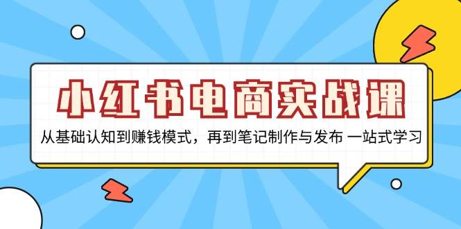 （13298期）小红书电商实战课，从基础认知到赚钱模式，再到笔记制作与发布 一站式学习 - 严选资源大全 - 严选资源大全