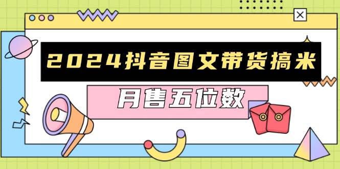 （13299期）2024抖音图文带货搞米：快速起号与破播放方法，助力销量飙升，月售五位数 - 严选资源大全 - 严选资源大全