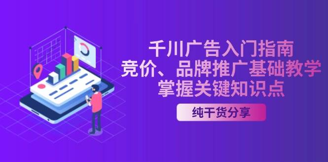 （13304期）千川广告入门指南｜竞价、品牌推广基础教学，掌握关键知识点 - 严选资源大全 - 严选资源大全